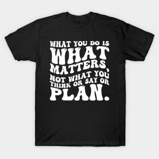 What you do is what matters, not what you think or say or plan, Inspirational words. T-Shirt